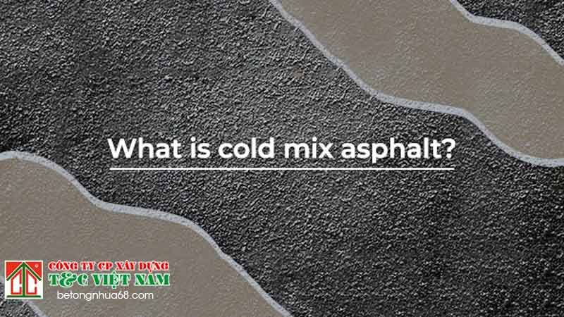 Tìm hiểu tổng quan về asphalt nguội